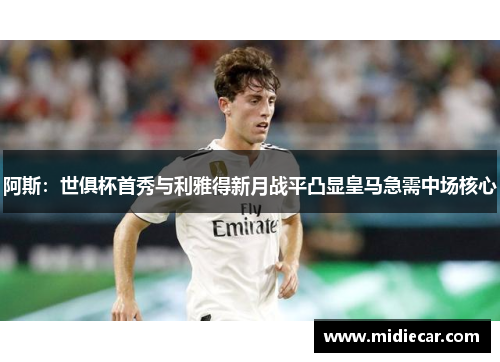 阿斯：世俱杯首秀与利雅得新月战平凸显皇马急需中场核心