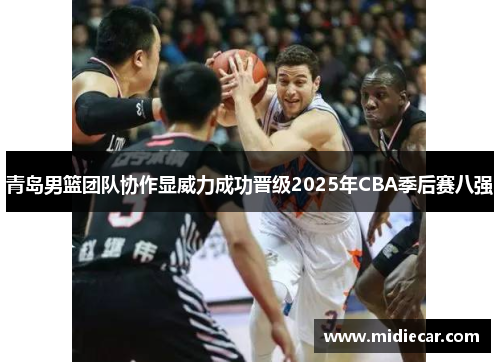 青岛男篮团队协作显威力成功晋级2025年CBA季后赛八强
