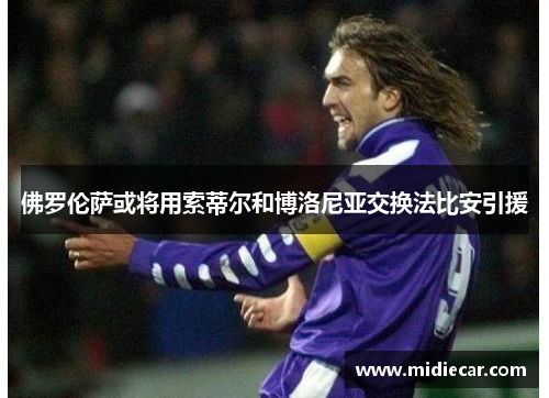 佛罗伦萨或将用索蒂尔和博洛尼亚交换法比安引援